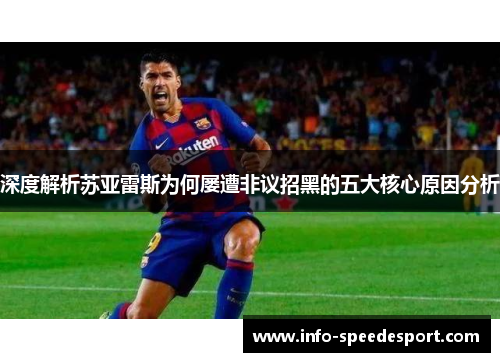 深度解析苏亚雷斯为何屡遭非议招黑的五大核心原因分析 深度解析苏亚雷斯为何屡遭非议招黑的五大核心原因分析