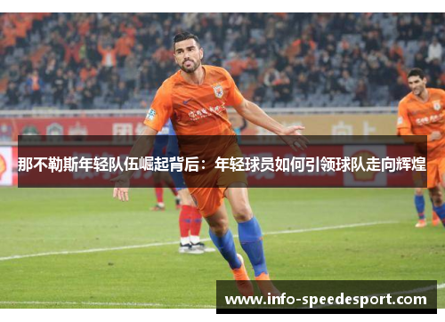 那不勒斯年轻队伍崛起背后:年轻球员如何引领球队走向辉煌 那不勒斯年轻队伍崛起背后:年轻球员如何引领球队走向辉煌