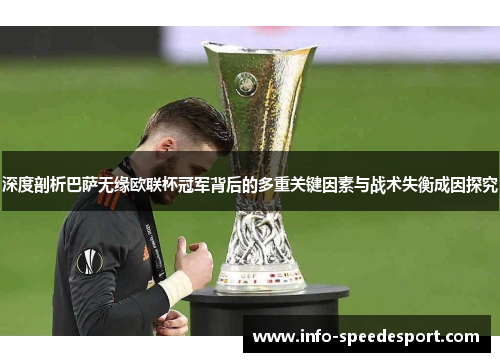 深度剖析巴萨无缘欧联杯冠军背后的多重关键因素与战术失衡成因探究