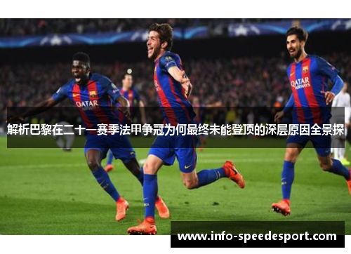 解析巴黎在二十一赛季法甲争冠为何最终未能登顶的深层原因全景探