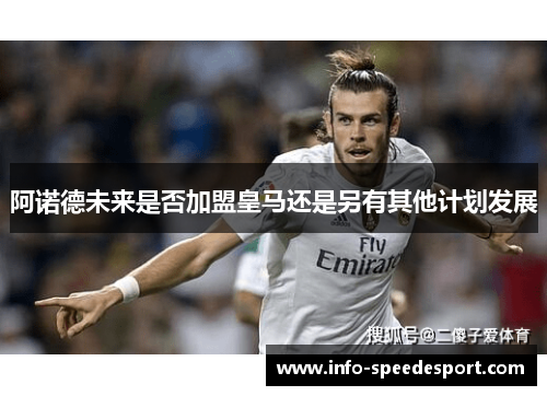 阿诺德未来是否加盟皇马还是另有其他计划发展