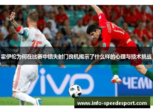 霍伊伦为何在比赛中错失射门良机揭示了什么样的心理与技术挑战